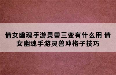 倩女幽魂手游灵兽三变有什么用 倩女幽魂手游灵兽冲格子技巧